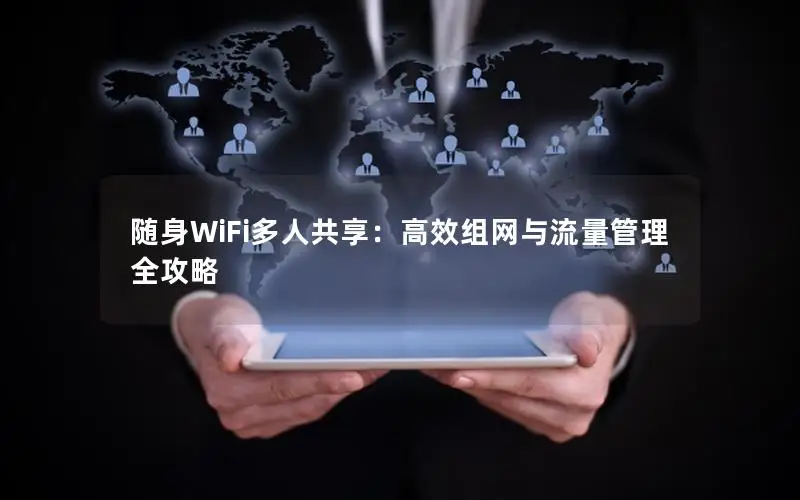 随身WiFi多人共享：高效组网与流量管理全攻略