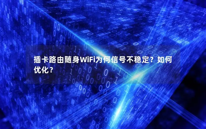 插卡路由随身WiFi为何信号不稳定？如何优化？