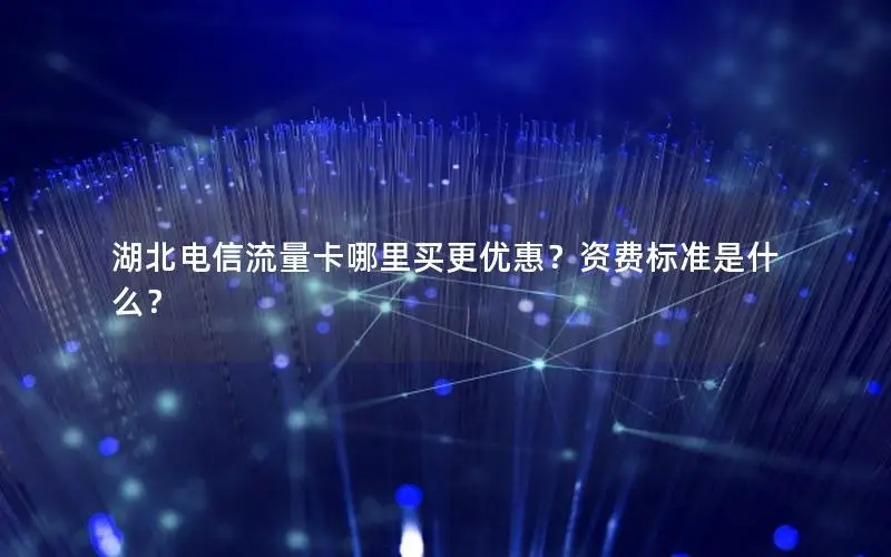 湖北电信流量卡哪里买更优惠？资费标准是什么？