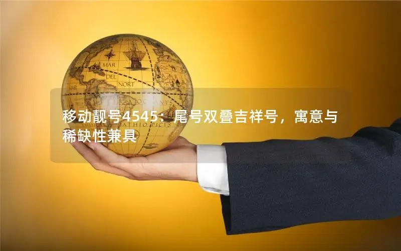 移动靓号4545：尾号双叠吉祥号，寓意与稀缺性兼具