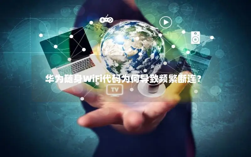 华为随身WiFi代码为何导致频繁断连？