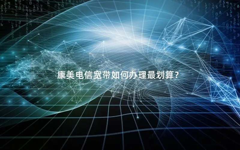 康美电信宽带如何办理最划算？
