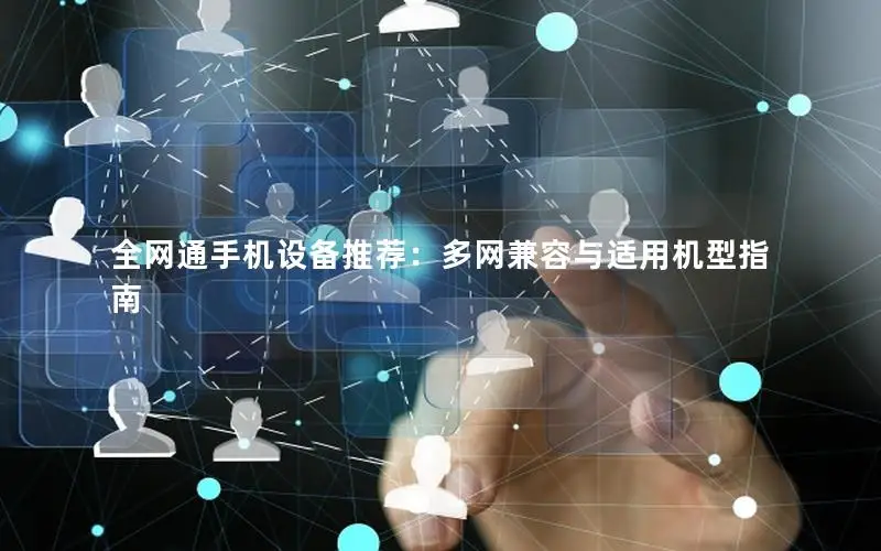 全网通手机设备推荐：多网兼容与适用机型指南