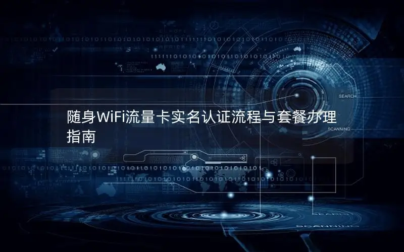 随身WiFi流量卡实名认证流程与套餐办理指南