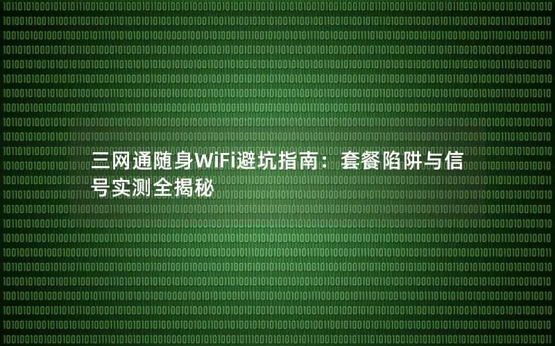 三网通随身WiFi避坑指南：套餐陷阱与信号实测全揭秘