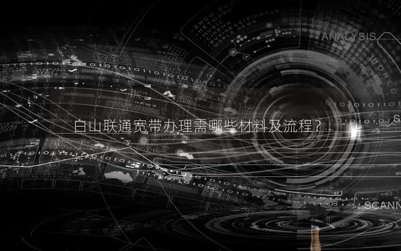 白山联通宽带办理需哪些材料及流程？