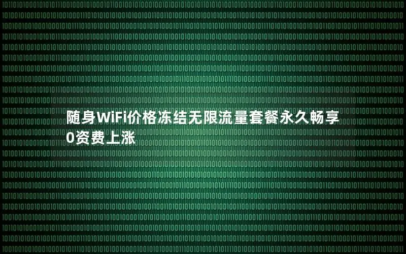 随身WiFi价格冻结无限流量套餐永久畅享0资费上涨