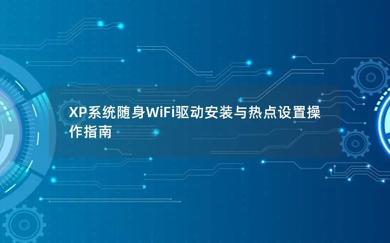 XP系统随身WiFi驱动安装与热点设置操作指南