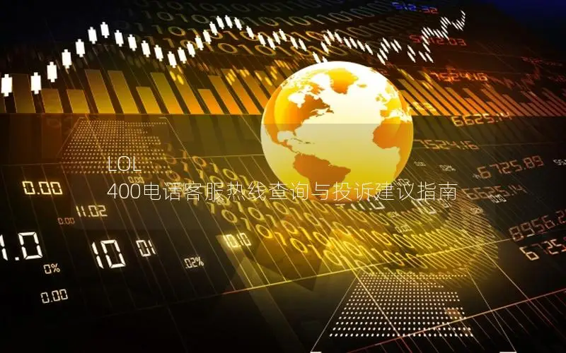LOL 400电话客服热线查询与投诉建议指南