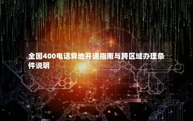 全国400电话异地开通指南与跨区域办理条件说明