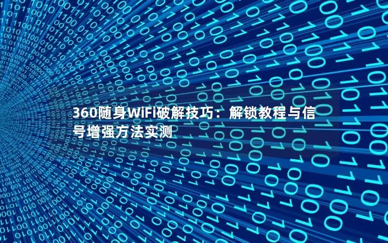360随身WiFi破解技巧：解锁教程与信号增强方法实测