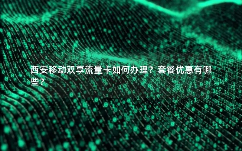 西安移动双享流量卡如何办理？套餐优惠有哪些？