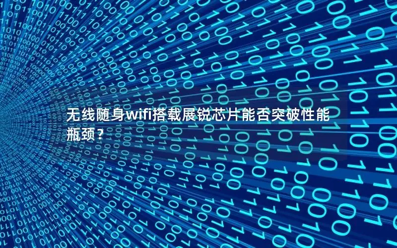 无线随身wifi搭载展锐芯片能否突破性能瓶颈？