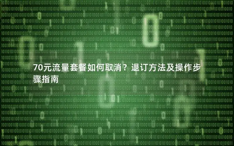 70元流量套餐如何取消？退订方法及操作步骤指南