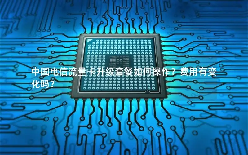 中国电信流量卡升级套餐如何操作？费用有变化吗？