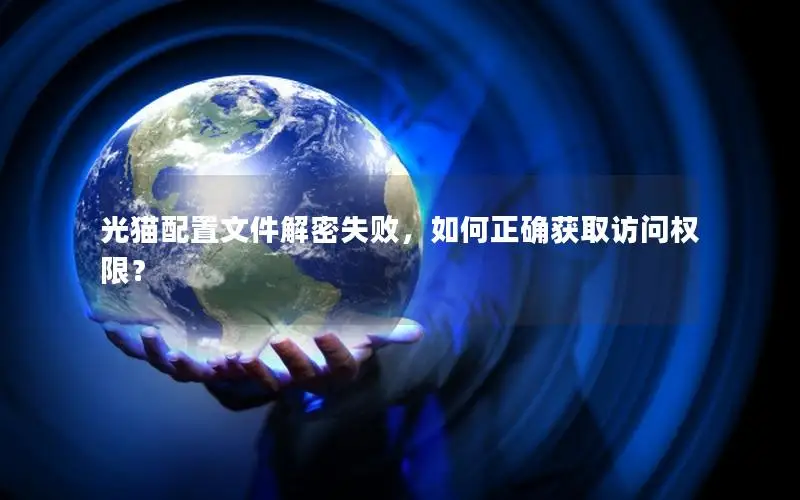 光猫配置文件解密失败，如何正确获取访问权限？