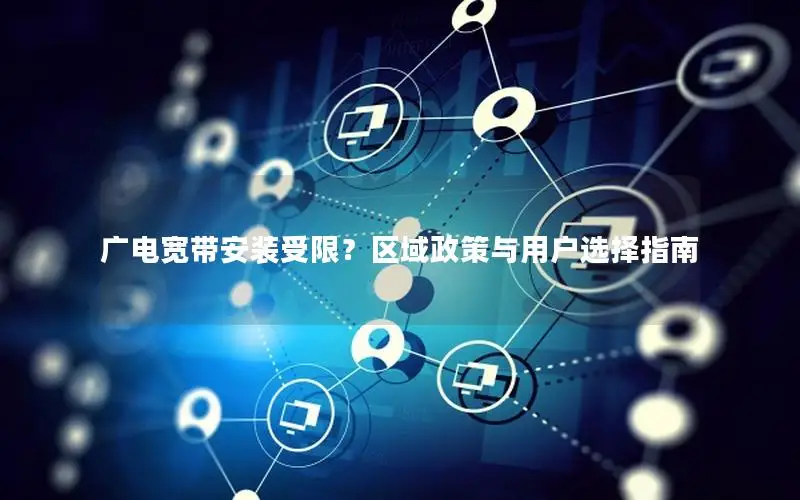 广电宽带安装受限？区域政策与用户选择指南