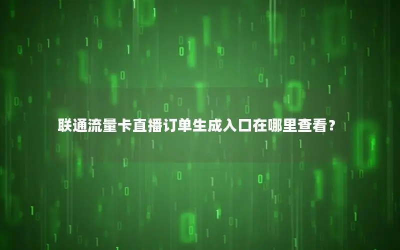联通流量卡直播订单生成入口在哪里查看？