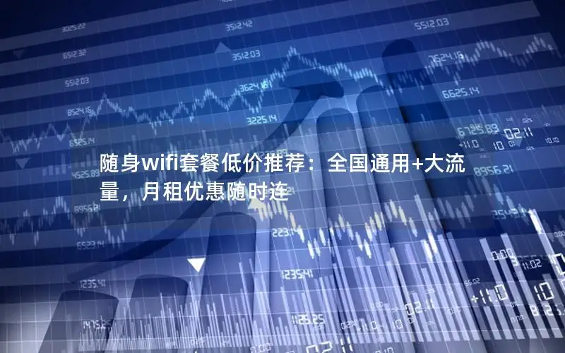 随身wifi套餐低价推荐：全国通用+大流量，月租优惠随时连
