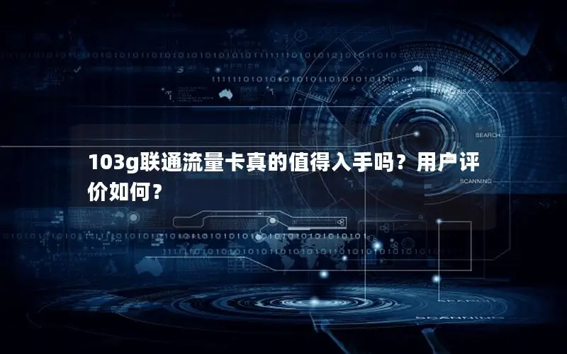 103g联通流量卡真的值得入手吗？用户评价如何？