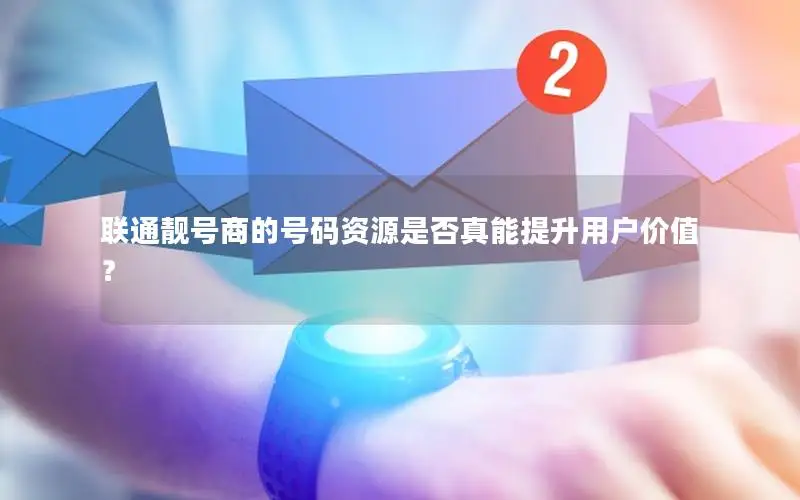 联通靓号商的号码资源是否真能提升用户价值？