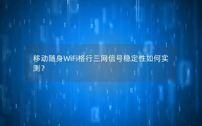 移动随身WiFi格行三网信号稳定性如何实测？