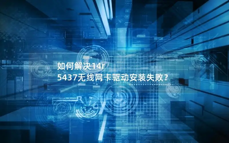 如何解决14r 5437无线网卡驱动安装失败？