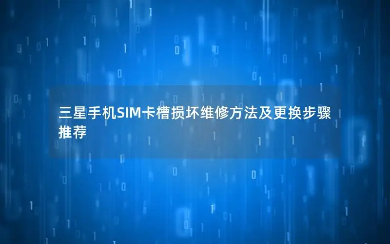 三星手机SIM卡槽损坏维修方法及更换步骤推荐