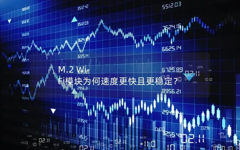 M.2 Wi-Fi模块为何速度更快且更稳定？