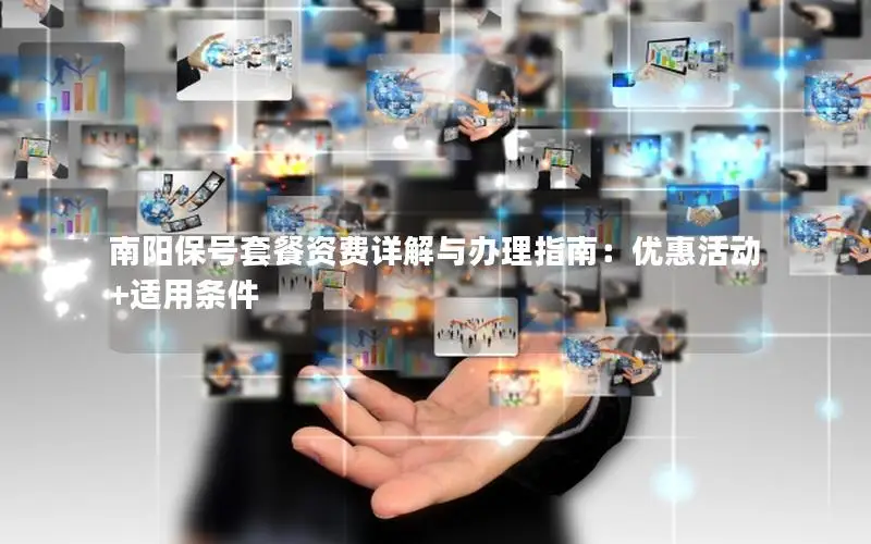 南阳保号套餐资费详解与办理指南：优惠活动+适用条件