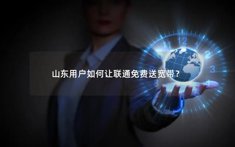 山东用户如何让联通免费送宽带？