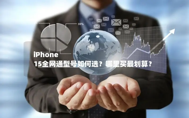 iPhone 15全网通型号如何选？哪里买最划算？