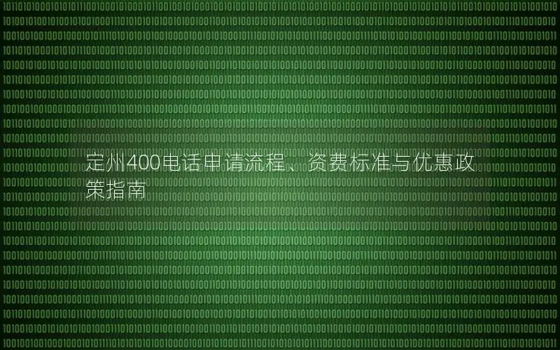 定州400电话申请流程、资费标准与优惠政策指南