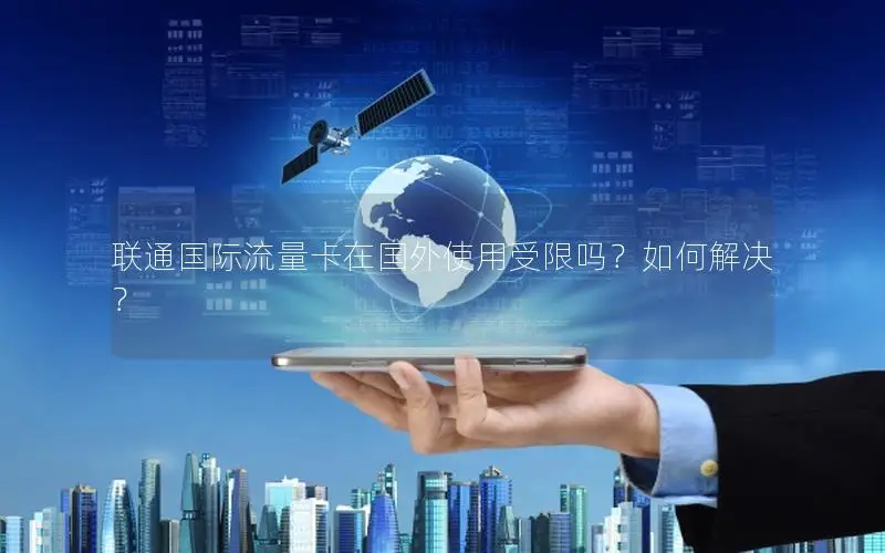 联通国际流量卡在国外使用受限吗？如何解决？