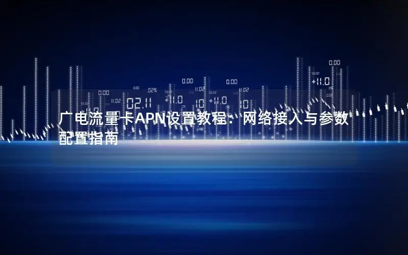 广电流量卡APN设置教程：网络接入与参数配置指南