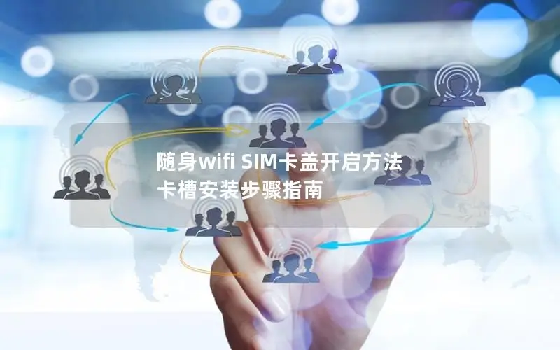 随身wifi SIM卡盖开启方法 卡槽安装步骤指南