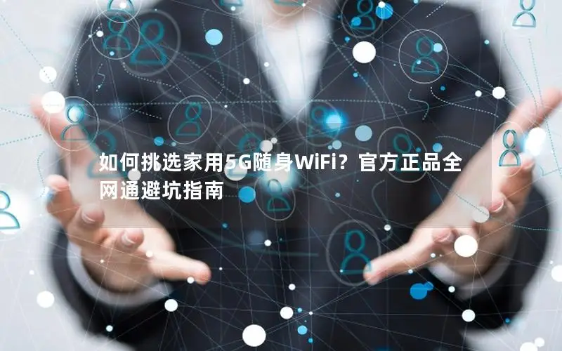 如何挑选家用5G随身WiFi？官方正品全网通避坑指南