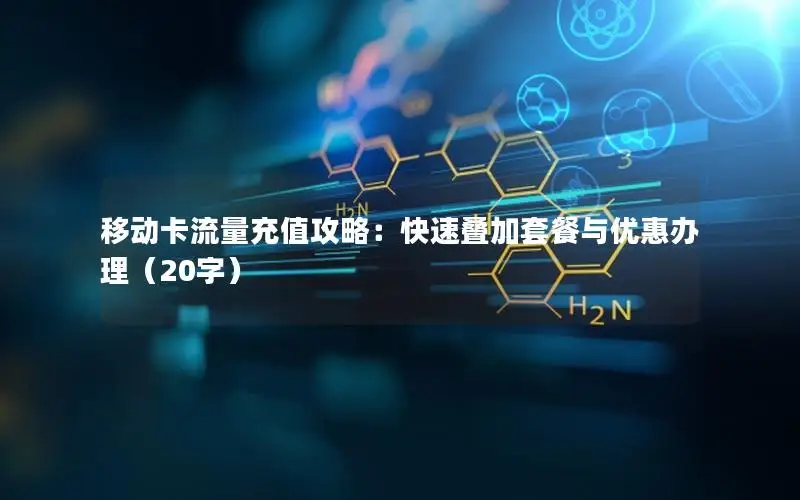 移动卡流量充值攻略：快速叠加套餐与优惠办理（20字）