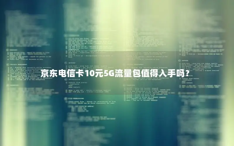京东电信卡10元5G流量包值得入手吗？