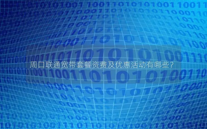 周口联通宽带套餐资费及优惠活动有哪些？