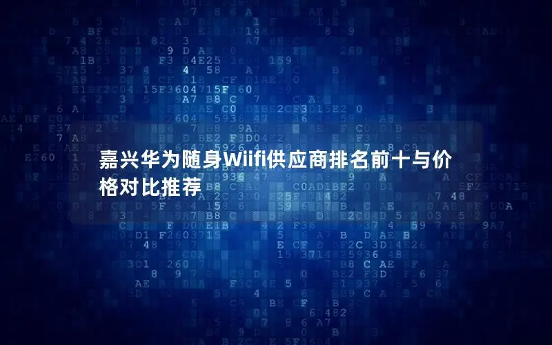 嘉兴华为随身Wiifi供应商排名前十与价格对比推荐