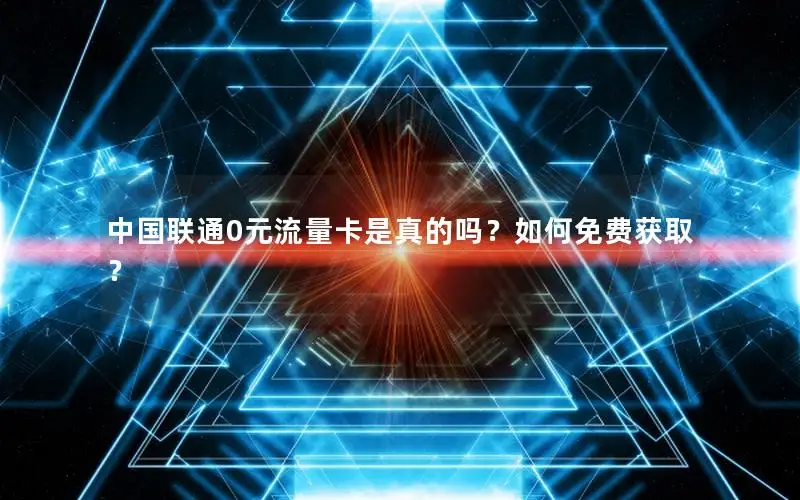 中国联通0元流量卡是真的吗？如何免费获取？