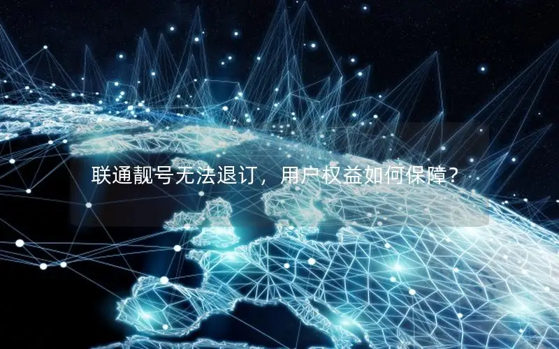 联通靓号无法退订，用户权益如何保障？