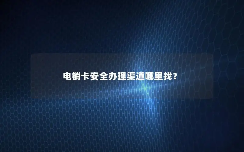 电销卡安全办理渠道哪里找？