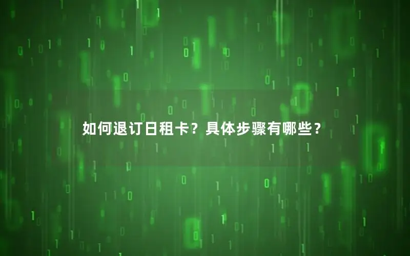 如何退订日租卡？具体步骤有哪些？