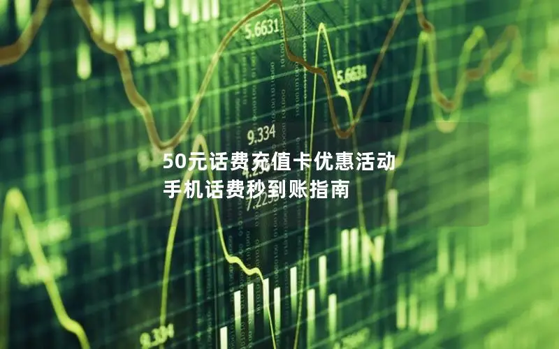 50元话费充值卡优惠活动 手机话费秒到账指南