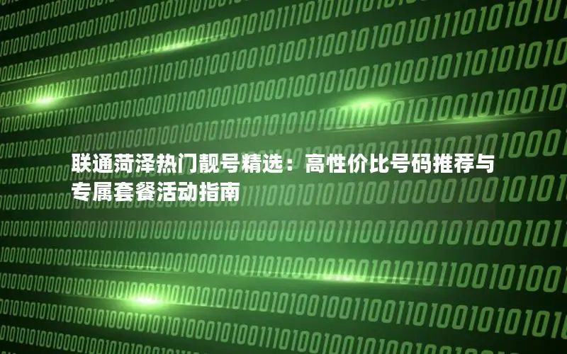 联通菏泽热门靓号精选：高性价比号码推荐与专属套餐活动指南
