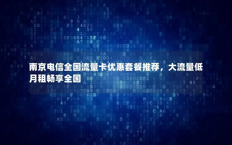 南京电信全国流量卡优惠套餐推荐，大流量低月租畅享全国