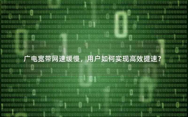 广电宽带网速缓慢，用户如何实现高效提速？