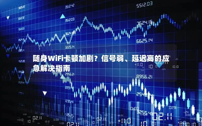 随身WiFi卡顿加剧？信号弱、延迟高的应急解决指南